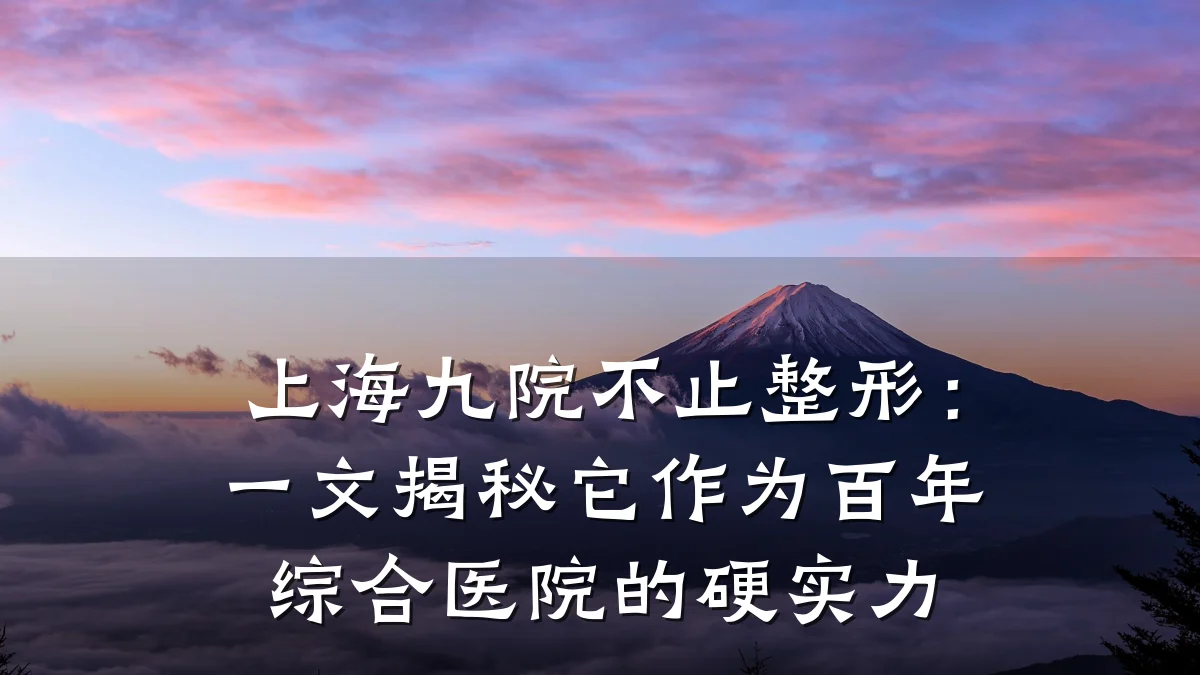 上海九院不止整形:一文揭秘它作为百年综合医院的硬实力