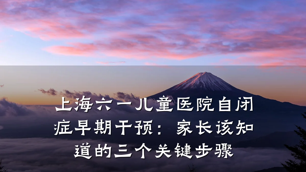 上海六一儿童医院自闭症早期干预：家长该知道的三个关键步骤