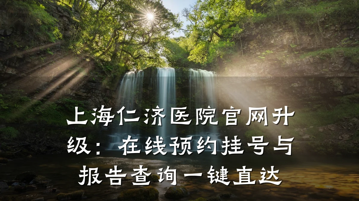 上海仁济医院官网升级:在线预约挂号与报告查询一键直达