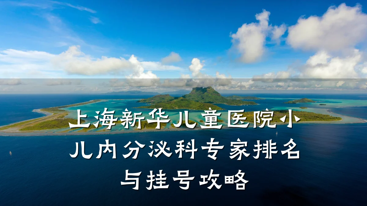 上海新华儿童医院小儿内分泌科专家排名与挂号攻略