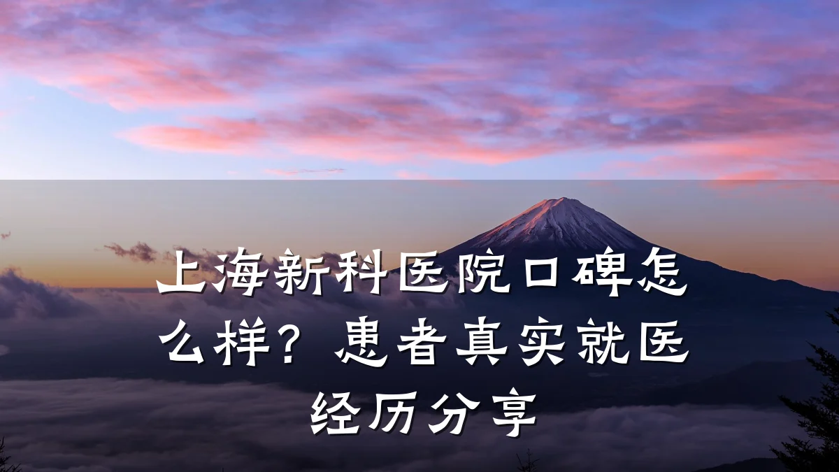 上海新科医院口碑怎么样?患者真实就医经历分享