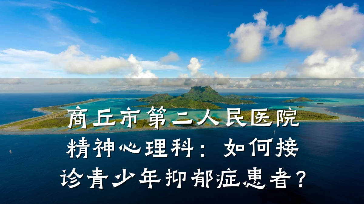 商丘市第二人民医院精神心理科:如何接诊青少年抑郁症患者?