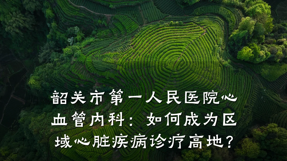 韶关市第一人民医院心血管内科：如何成为区域心脏疾病诊疗高地？