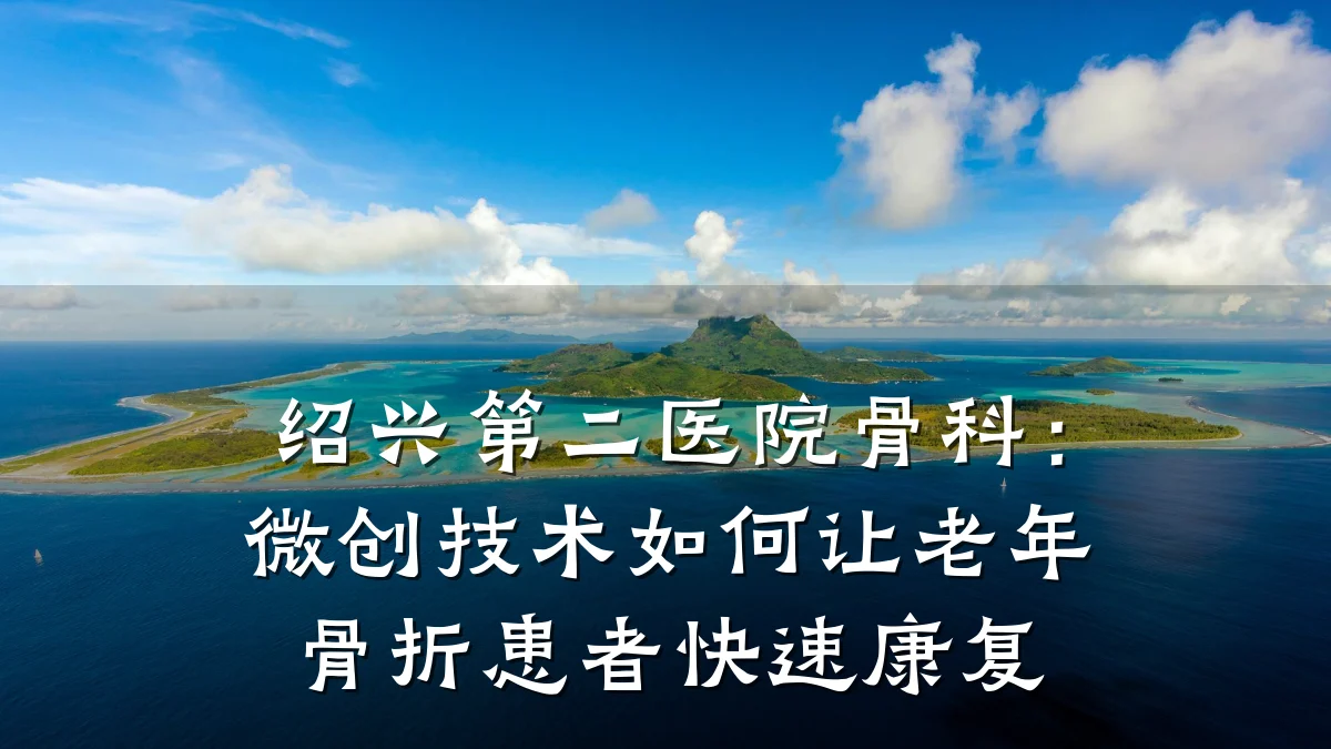 绍兴第二医院骨科：微创技术如何让老年骨折患者快速康复