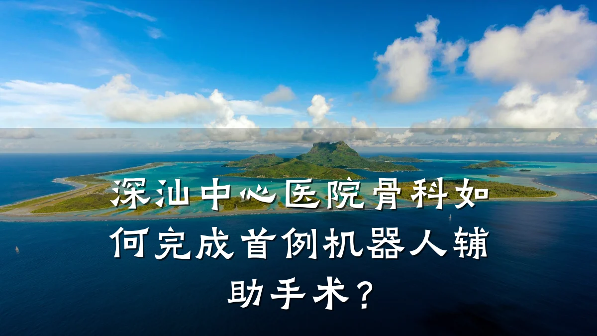 深汕中心医院骨科如何完成首例机器人辅助手术？