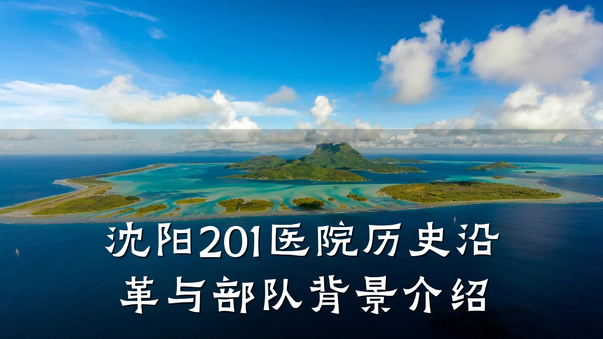 沈阳201医院历史沿革与部队背景介绍