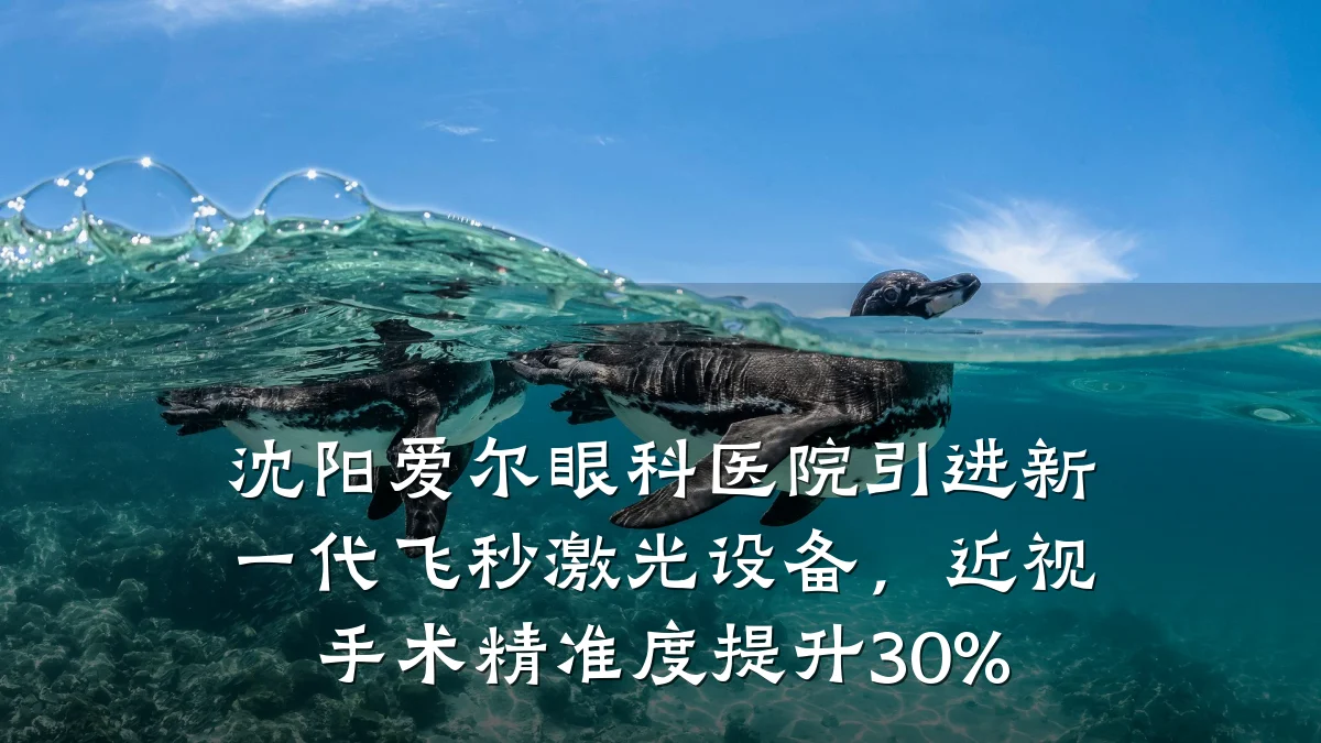 沈阳爱尔眼科医院引进新一代飞秒激光设备，近视手术精准度提升30%