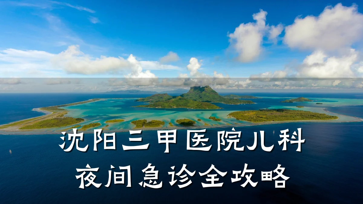 沈阳三甲医院儿科夜间急诊全攻略