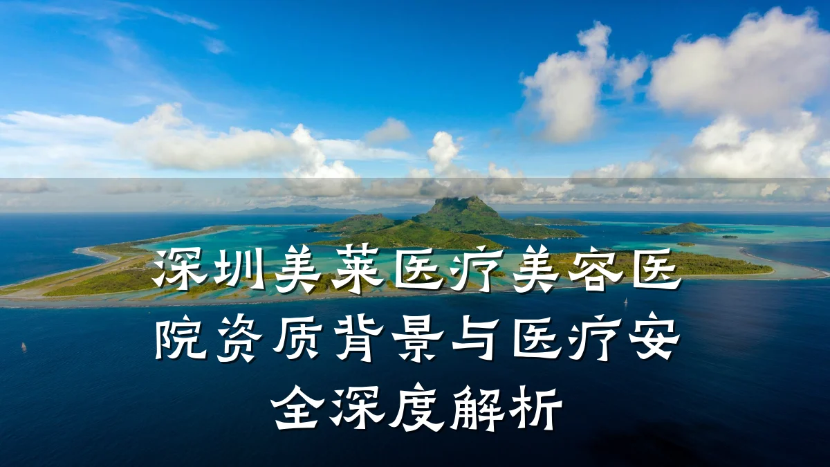 深圳美莱医疗美容医院资质背景与医疗安全深度解析
