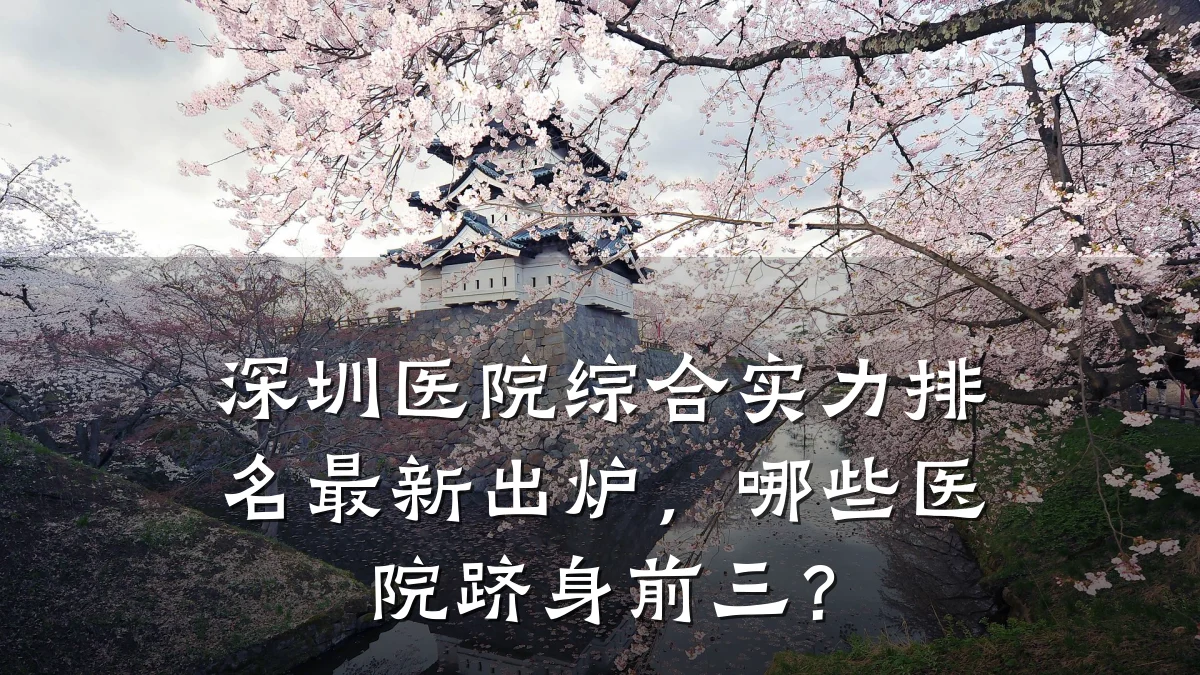 深圳医院综合实力排名最新出炉,哪些医院跻身前三?