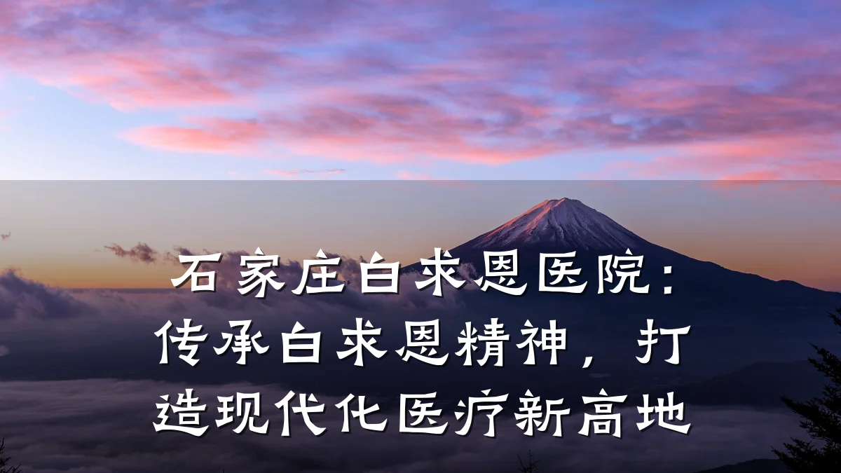 石家庄白求恩医院:传承白求恩精神,打造现代化医疗新高地