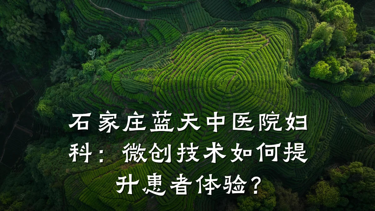 石家庄蓝天中医院妇科:微创技术如何提升患者体验?