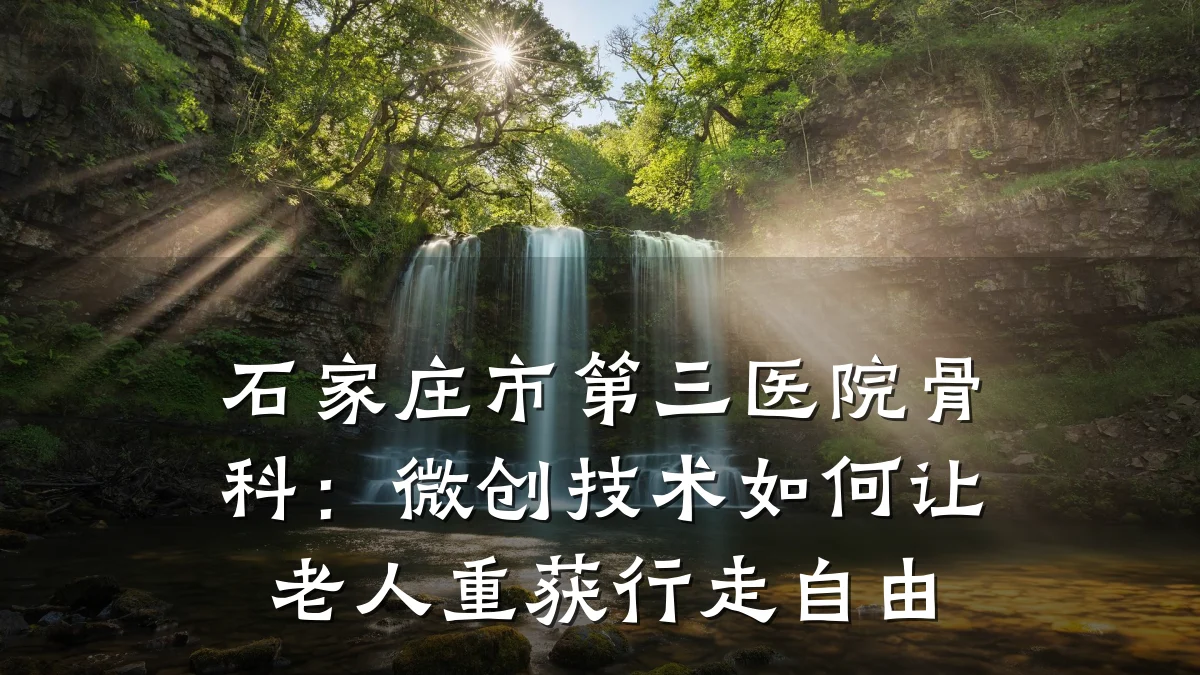 石家庄市第三医院骨科:微创技术如何让老人重获行走自由