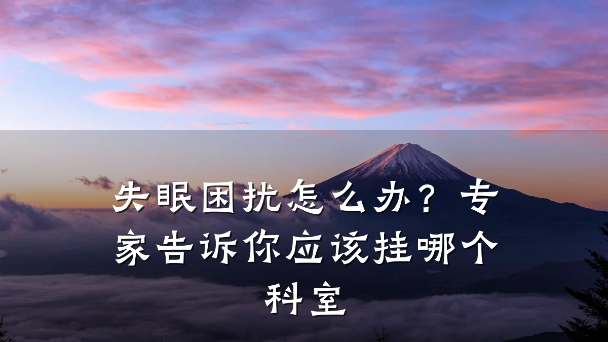 失眠困扰怎么办?专家告诉你应该挂哪个科室