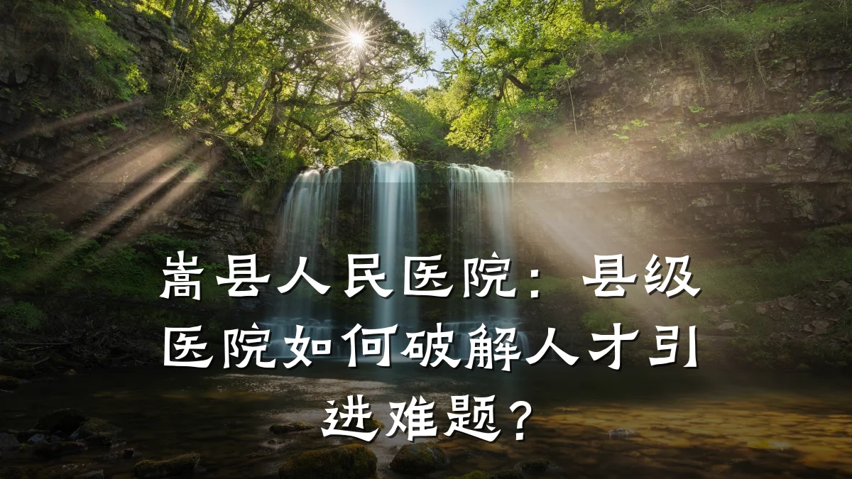 嵩县人民医院:县级医院如何破解人才引进难题?
