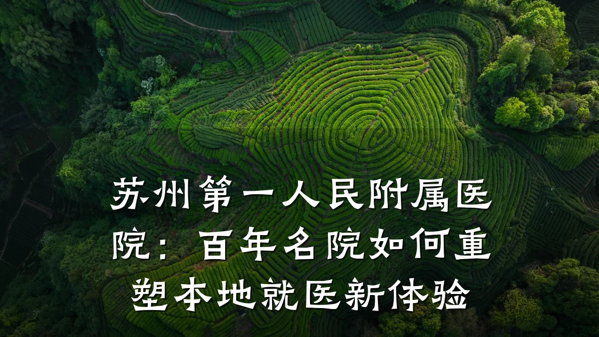 苏州第一人民附属医院:百年名院如何重塑本地就医新体验