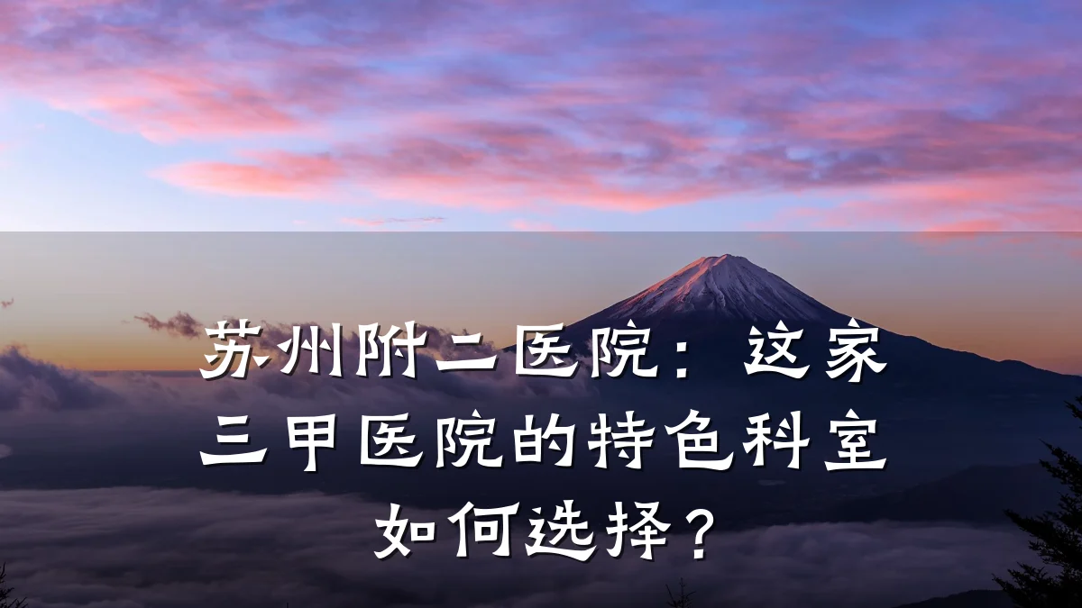苏州附二医院:这家三甲医院的特色科室如何选择?