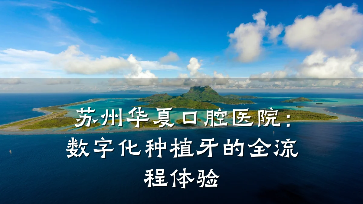 苏州华夏口腔医院:数字化种植牙的全流程体验