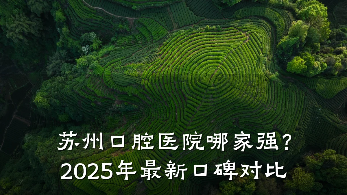 苏州口腔医院哪家强？2025年最新口碑对比