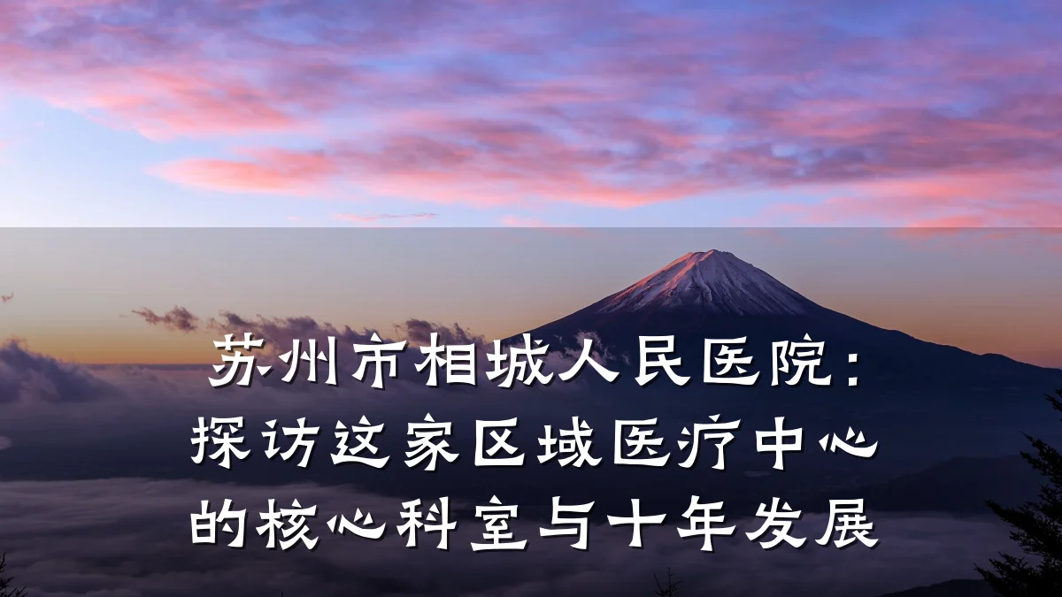 苏州市相城人民医院:探访这家区域医疗中心的核心科室与十年发展