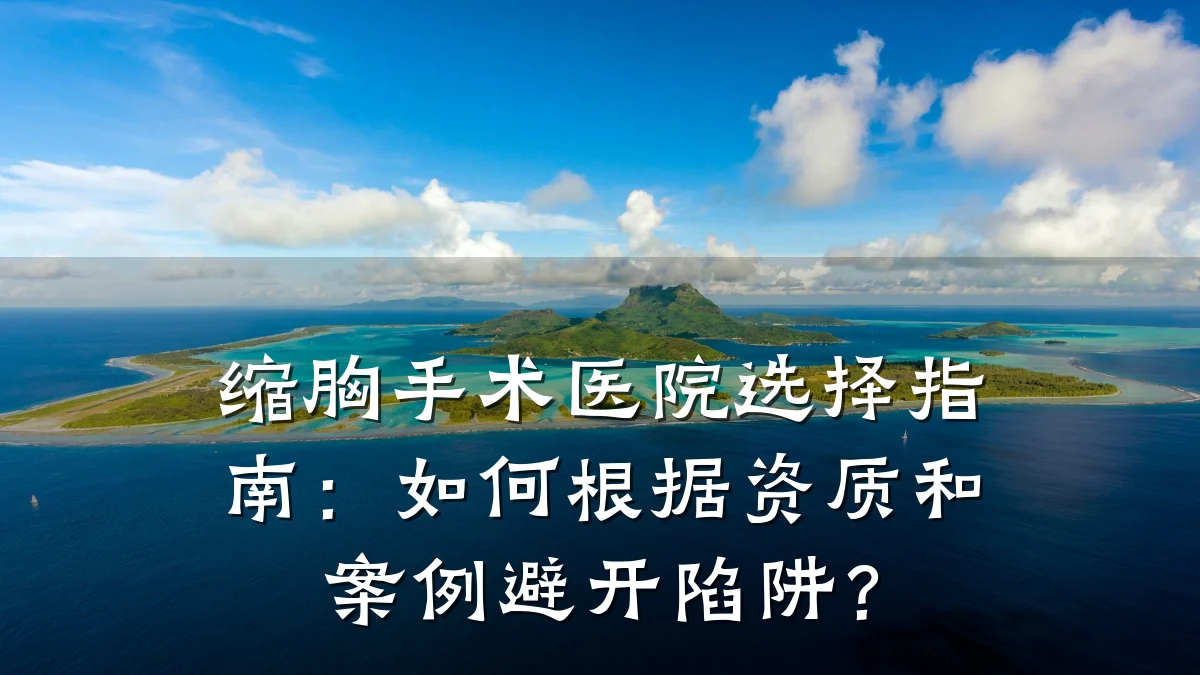缩胸手术医院选择指南:如何根据资质和案例避开陷阱?