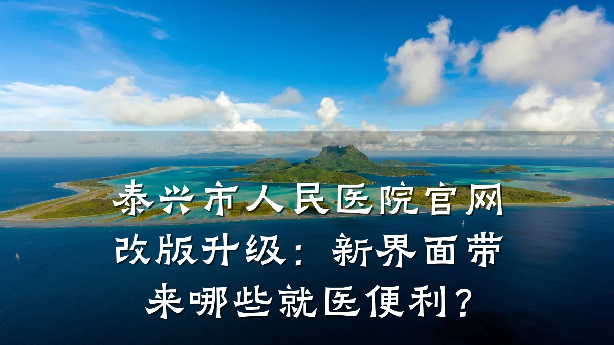 泰兴市人民医院官网改版升级：新界面带来哪些就医便利？