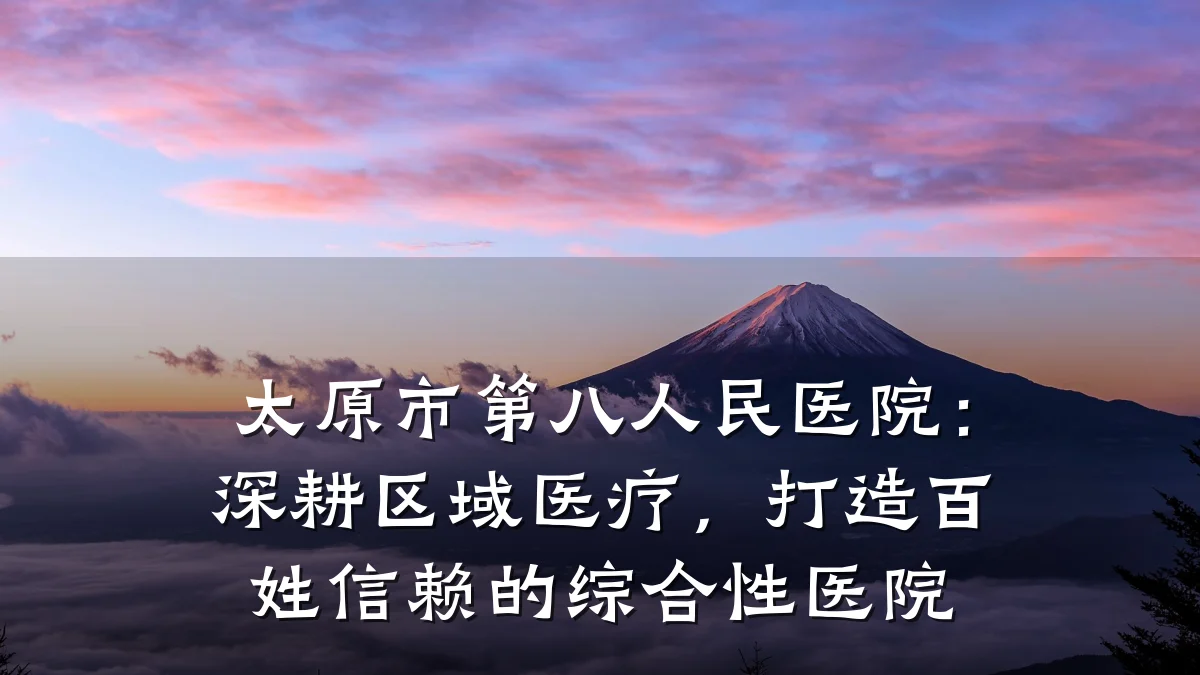 太原市第八人民医院:深耕区域医疗,打造百姓信赖的综合性医院