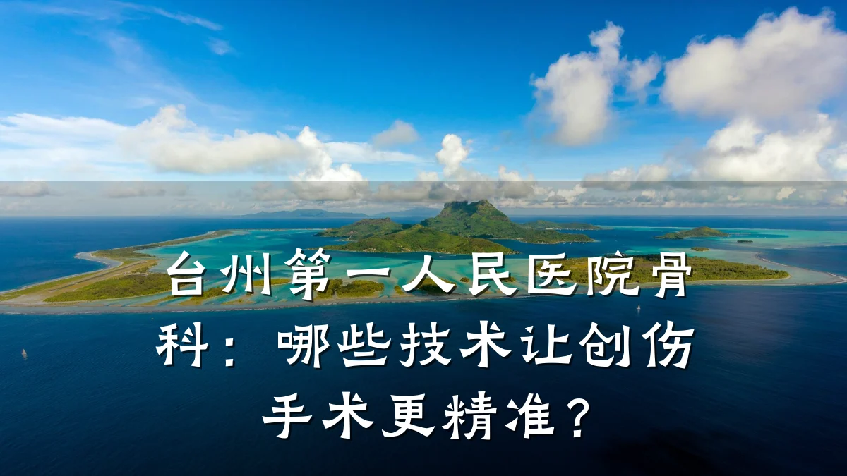 台州第一人民医院骨科：哪些技术让创伤手术更精准？