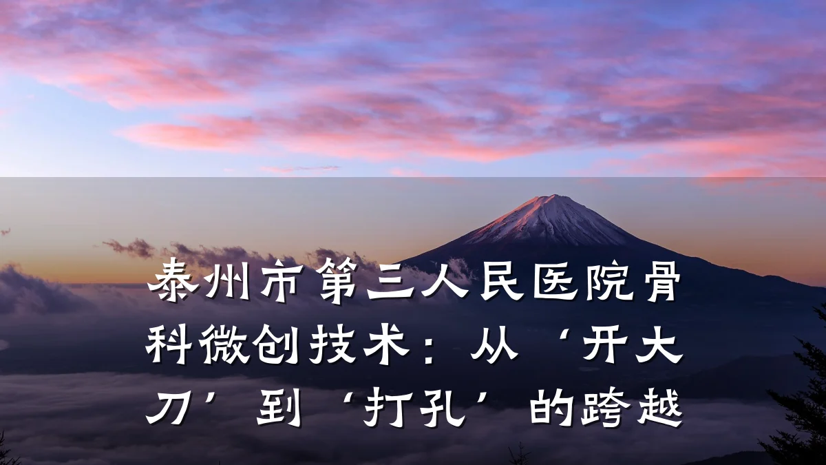泰州市第三人民医院骨科微创技术:从‘开大刀’到‘打孔’的跨越