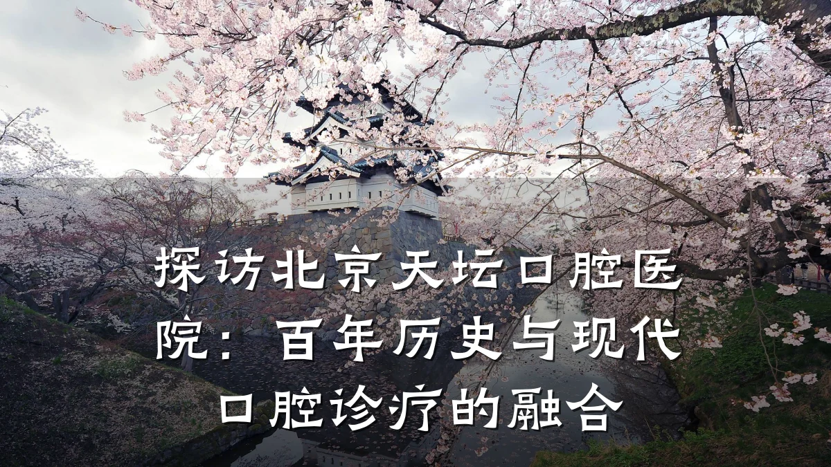 探访北京天坛口腔医院:百年历史与现代口腔诊疗的融合