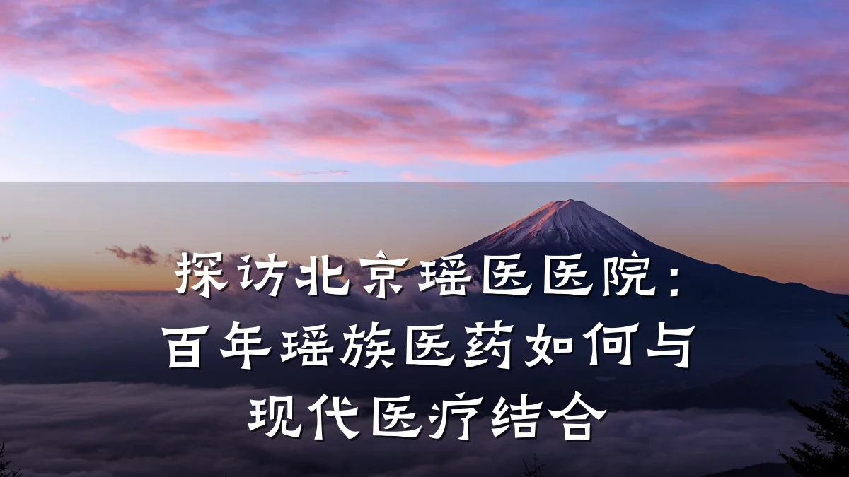 探访北京瑶医医院:百年瑶族医药如何与现代医疗结合