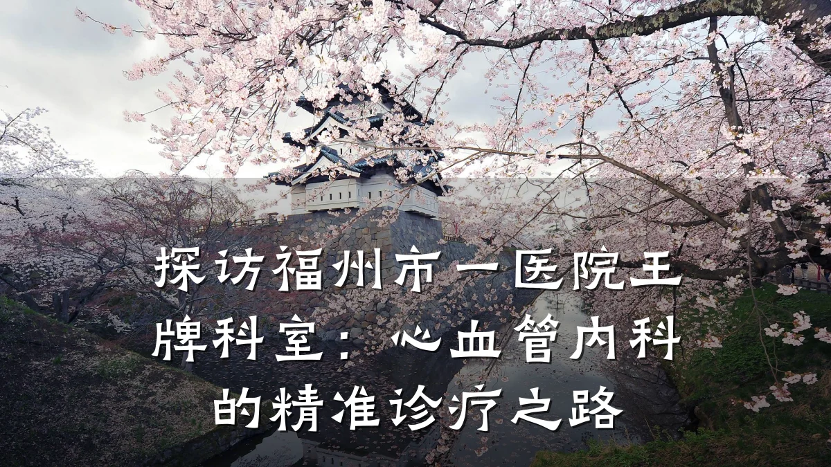 探访福州市一医院王牌科室:心血管内科的精准诊疗之路