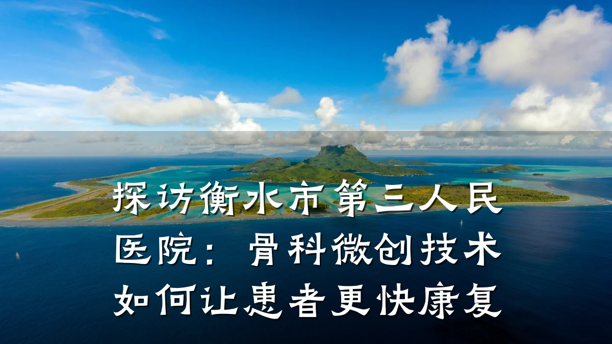 探访衡水市第三人民医院:骨科微创技术如何让患者更快康复