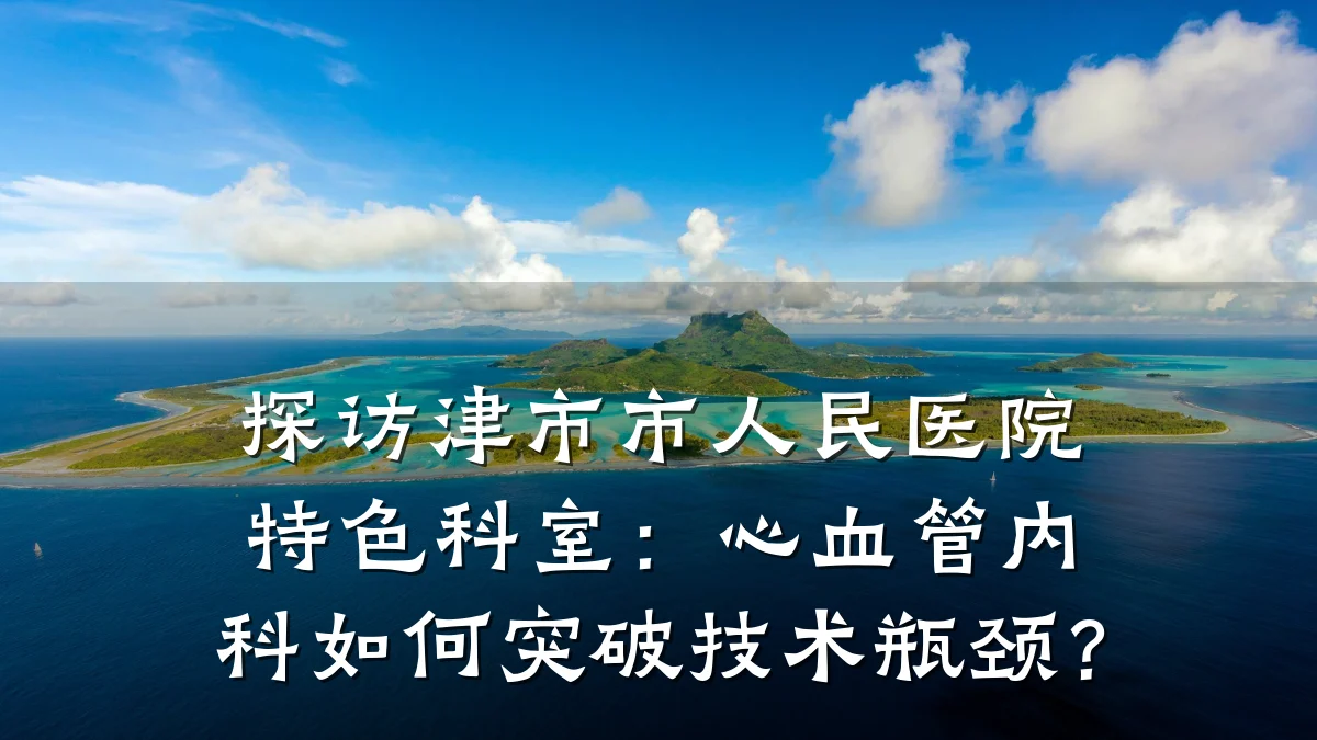 探访津市市人民医院特色科室:心血管内科如何突破技术瓶颈?