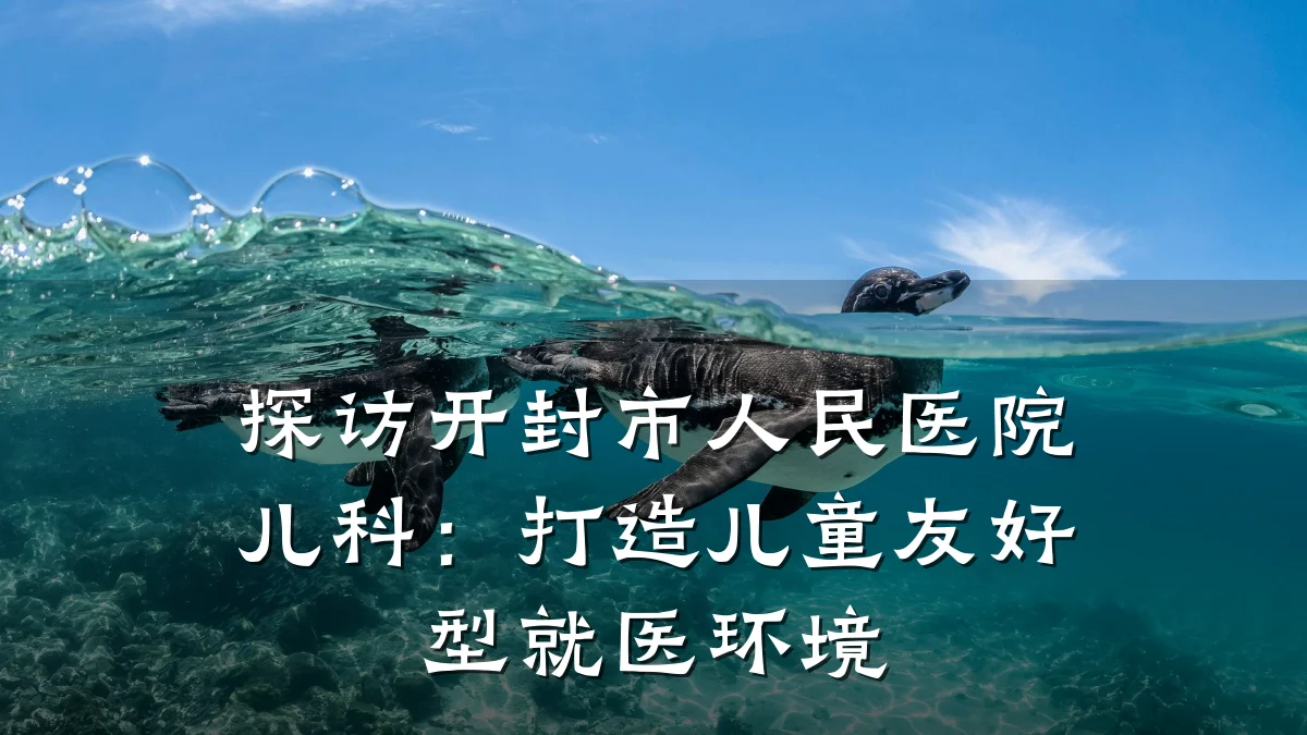 探访开封市人民医院儿科:打造儿童友好型就医环境