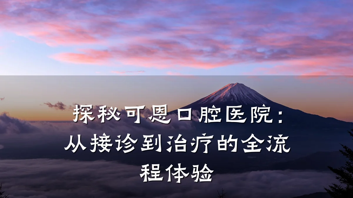探秘可恩口腔医院：从接诊到治疗的全流程体验