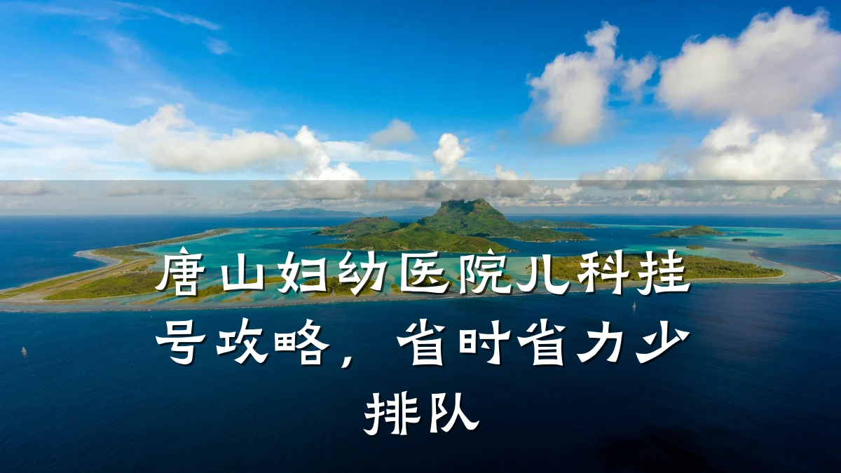 唐山妇幼医院儿科挂号攻略,省时省力少排队