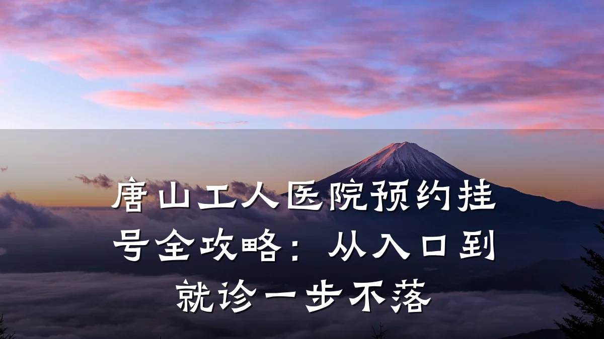 唐山工人医院预约挂号全攻略：从入口到就诊一步不落