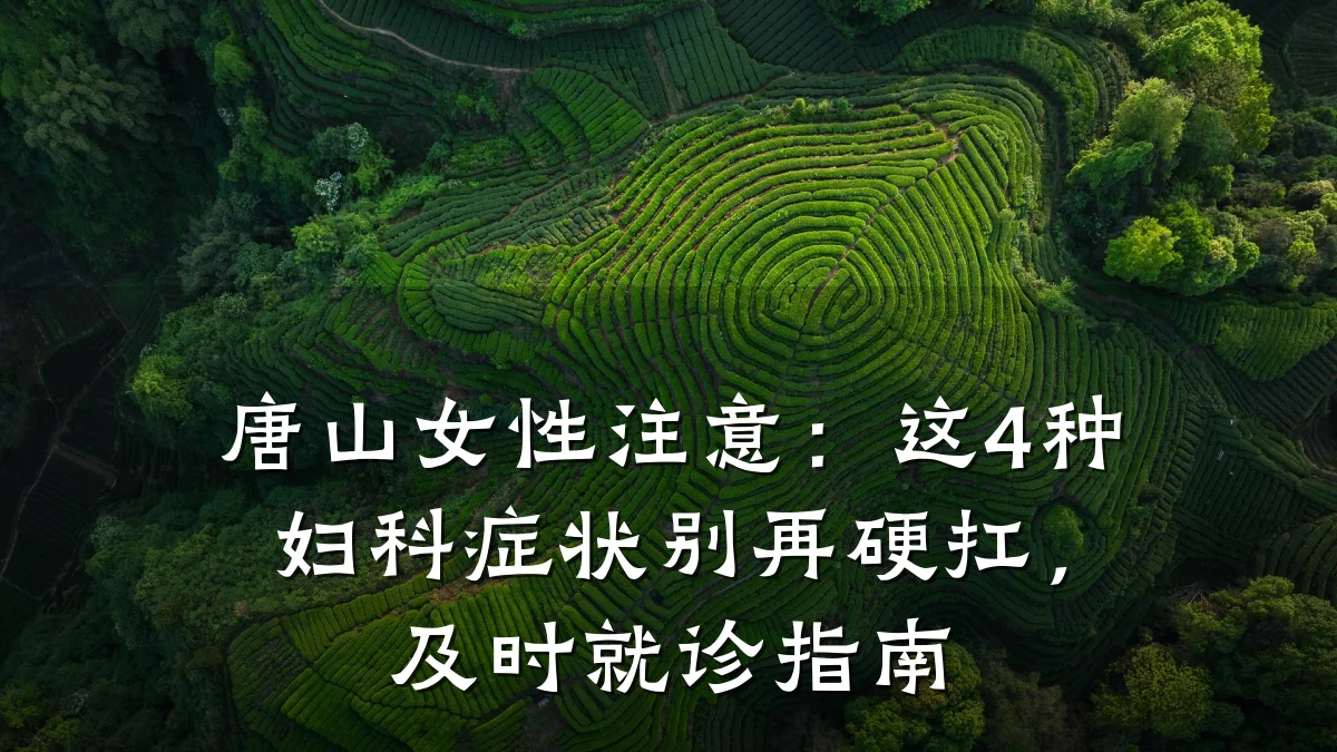 唐山女性注意:这4种妇科症状别再硬扛,及时就诊指南
