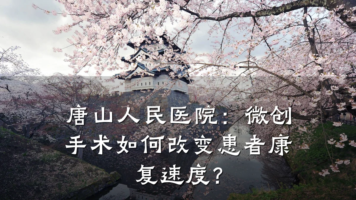 唐山人民医院:微创手术如何改变患者康复速度?