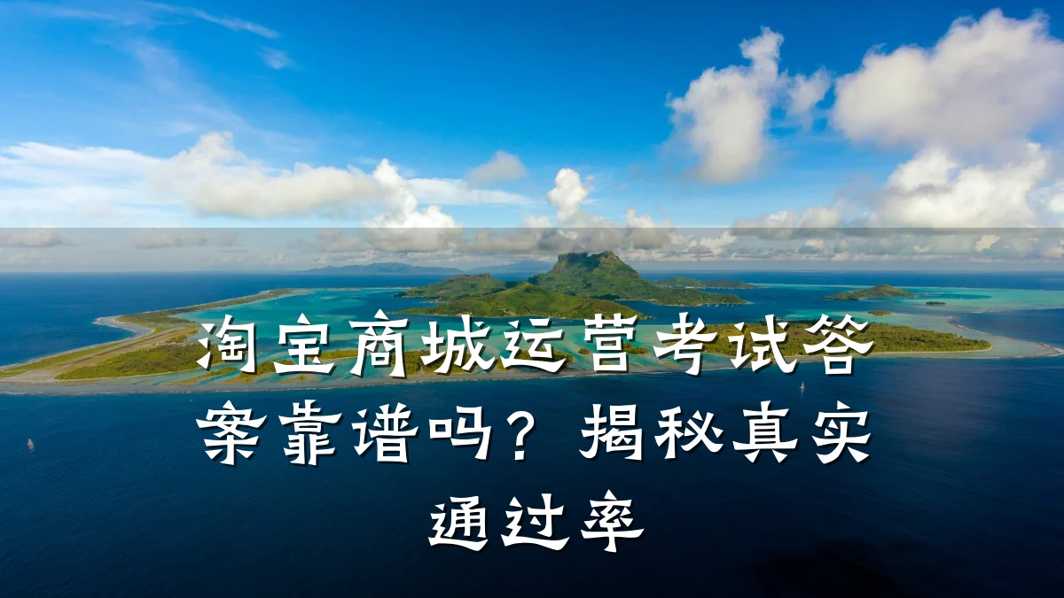 淘宝商城运营考试答案靠谱吗?揭秘真实通过率