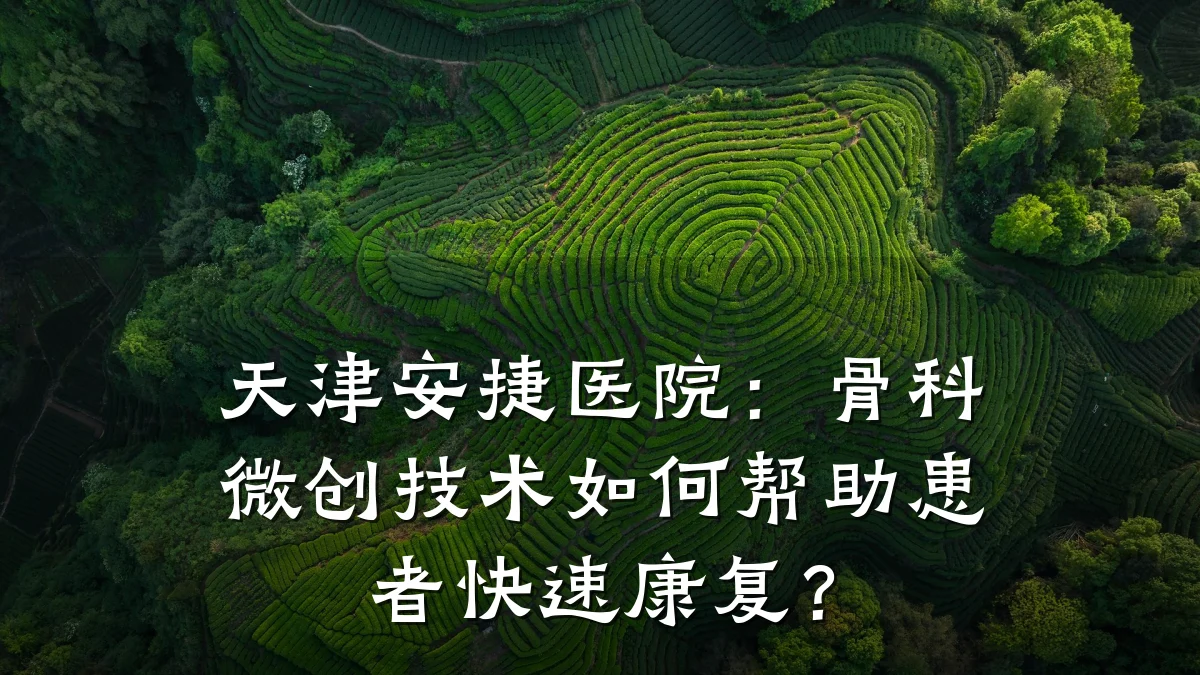 天津安捷医院:骨科微创技术如何帮助患者快速康复?