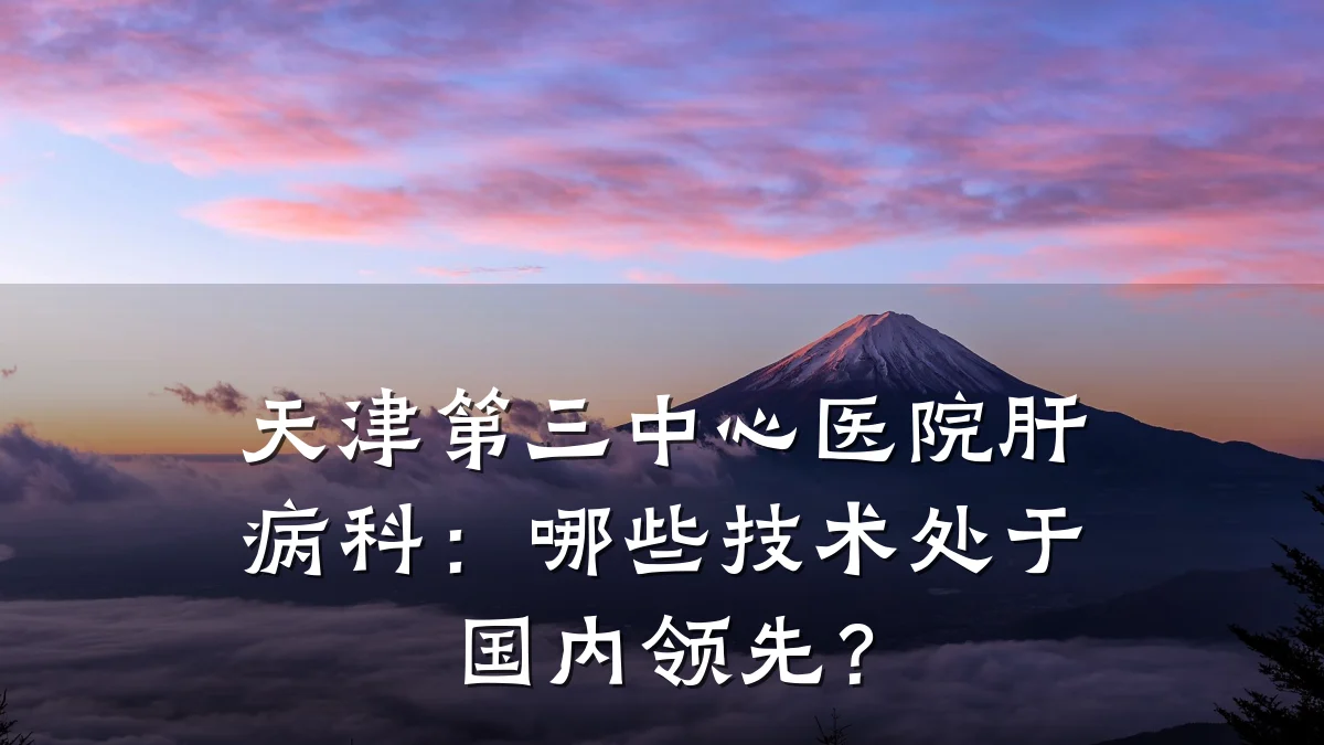 天津第三中心医院肝病科:哪些技术处于国内领先?