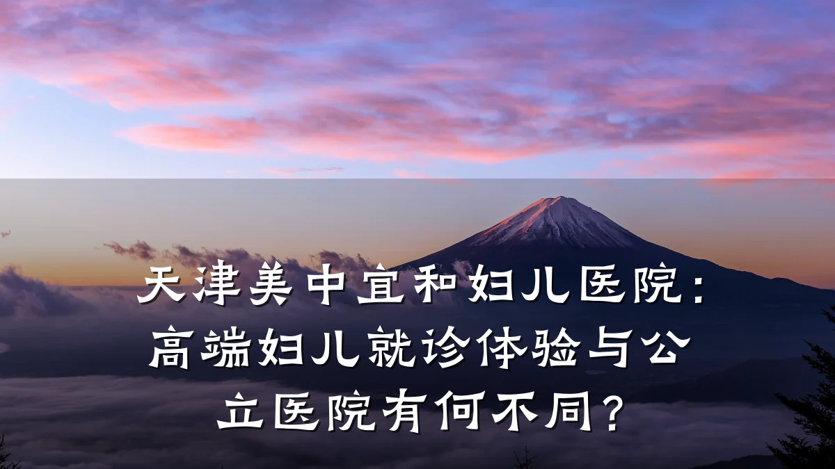 天津美中宜和妇儿医院:高端妇儿就诊体验与公立医院有何不同?
