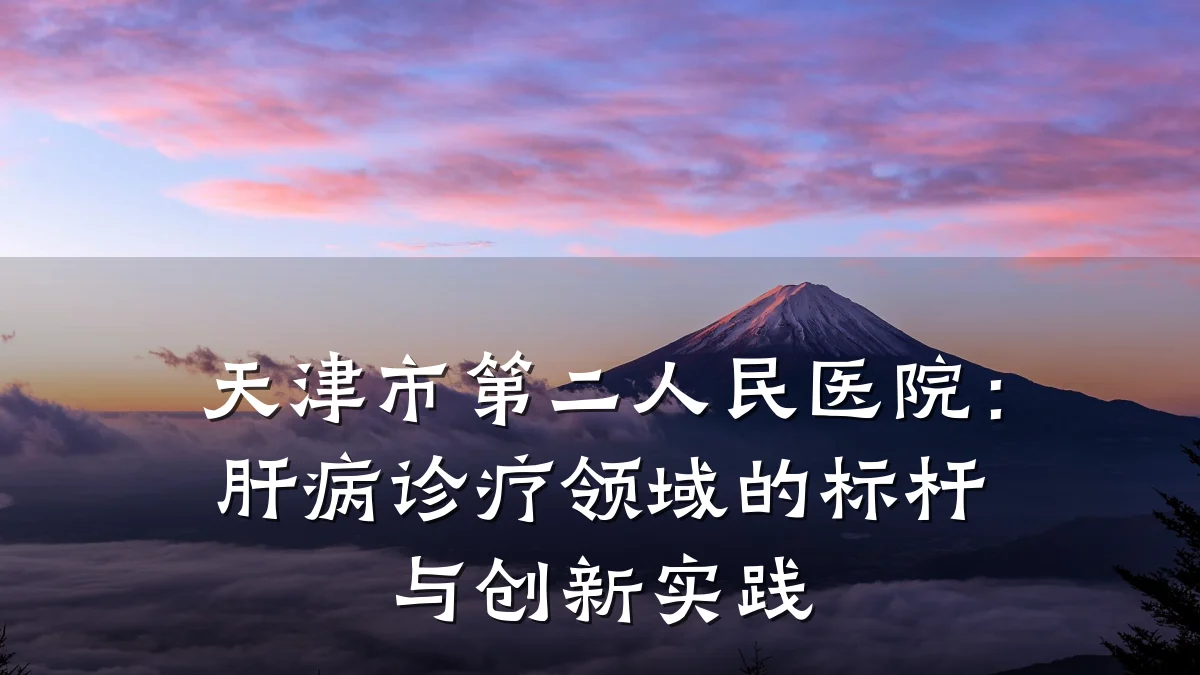 天津市第二人民医院：肝病诊疗领域的标杆与创新实践