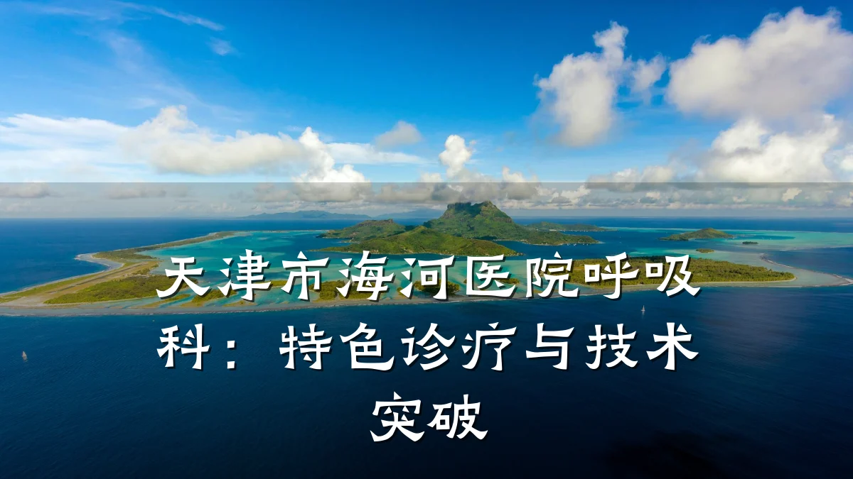 天津市海河医院呼吸科:特色诊疗与技术突破