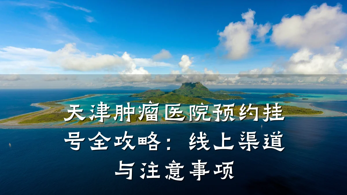 天津肿瘤医院预约挂号全攻略:线上渠道与注意事项