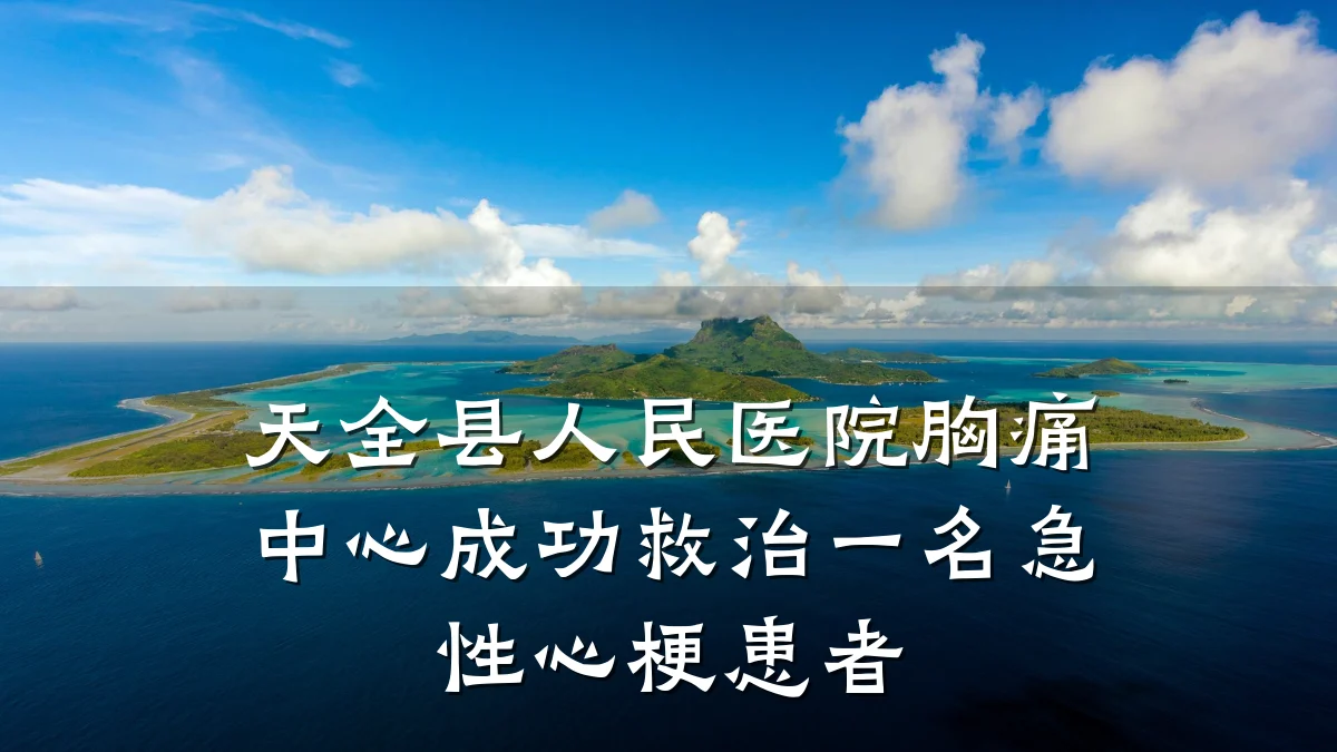 天全县人民医院胸痛中心成功救治一名急性心梗患者