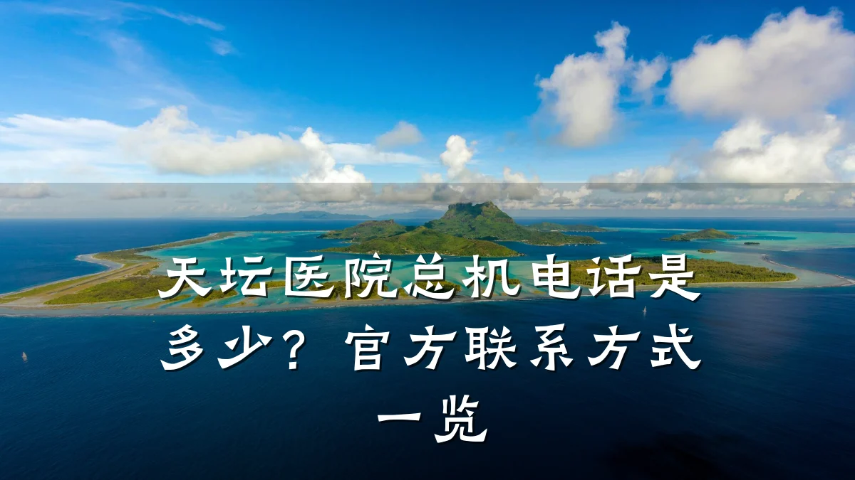 天坛医院总机电话是多少?官方联系方式一览