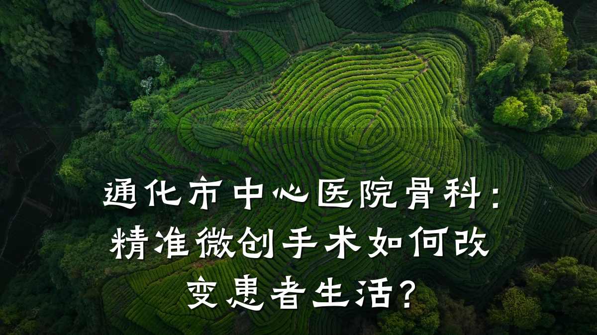 通化市中心医院骨科：精准微创手术如何改变患者生活？